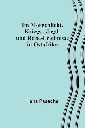 Im Morgenlicht. Kriegs-, Jagd- und Reise-Erlebnisse in Ostafrika