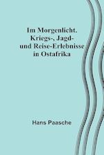 Im Morgenlicht. Kriegs-, Jagd- und Reise-Erlebnisse in Ostafrika