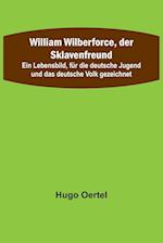 William Wilberforce, der Sklavenfreund; Ein Lebensbild, für die deutsche Jugend und das deutsche Volk gezeichnet