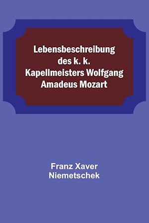 Lebensbeschreibung des k. k. Kapellmeisters Wolfgang Amadeus Mozart