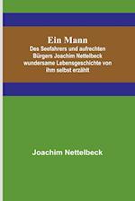 Ein Mann; Des Seefahrers und aufrechten Bürgers Joachim Nettelbeck wundersame Lebensgeschichte von ihm selbst erzählt