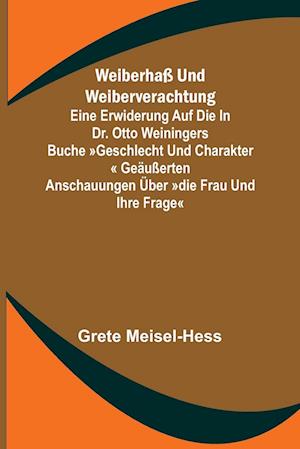 Weiberhaß und Weiberverachtung; Eine Erwiderung auf die in Dr. Otto Weiningers Buche Geschlecht und Charakter geäußerten Anschauungen über Die Frau und ihre Frage