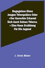 Begegnisse eines jungen Thierquälers oder Der Gerechte erbarmt sich auch seines Thieres. Eine neue Erzählung für die Jugend