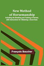 New Method of Horsemanship ; Including the Breaking and Training of Horses, with Instructions for Obtaining a Good Seat. 