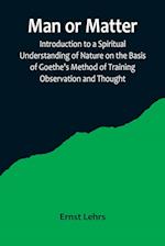 Man or Matter; Introduction to a Spiritual Understanding of Nature on the Basis of Goethe's Method of Training Observation and Thought 