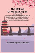 The Making of Modern Japan; An Account of the Progress of Japan from Pre-feudal Days to Constitutional Government & the Position of a Great Power, With Chapters on Religion, the Complex Family System, Education, &c.