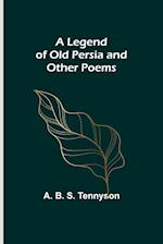 A Legend of Old Persia and Other Poems 