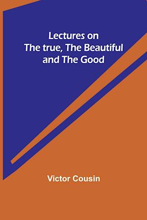 Lectures on the true, the beautiful and the good