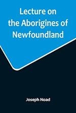 Lecture on the Aborigines of Newfoundland; Delivered Before the Mechanics' Institute, at St. John's, Newfoundland, on Monday, 17th January, 1859 
