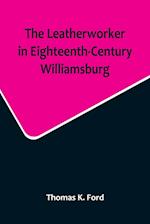 The Leatherworker in Eighteenth-Century Williamsburg, Being an Account of the Nature of Leather, & of the Crafts commonly engaged in the Making & Using of it.