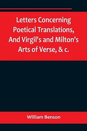 Letters Concerning Poetical Translations,And Virgil's and Milton's Arts of Verse, &c.