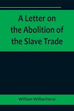 A Letter on the Abolition of the Slave Trade; Addressed to the freeholders and other inhabitants of Yorkshire 