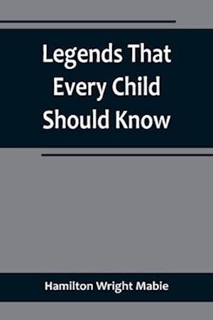 Legends That Every Child Should Know; a Selection of the Great Legends of All Times for Young People