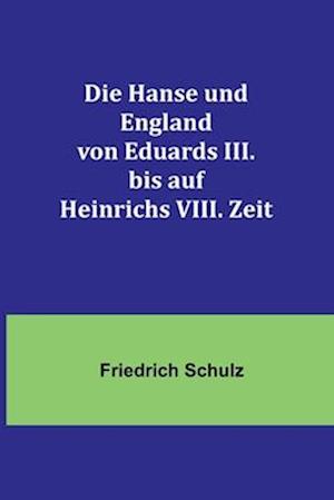 Die Hanse und England von Eduards III. bis auf Heinrichs VIII. Zeit