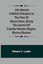 Life Aboard a British Privateer in the Time of Queen Anne ,Being the Journal of Captain Woodes Rogers, Master Mariner 