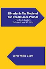 Libraries in the Medieval and Renaissance Periods; The Rede Lecture Delivered June 13, 1894 