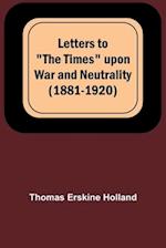 Letters to "The Times" upon War and Neutrality (1881-1920) 