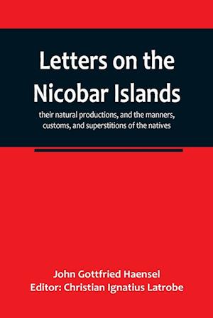 Letters on the Nicobar islands, their natural productions, and the manners, customs, and superstitions of the natives, with an account of an attempt m