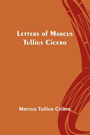 Letters of Marcus Tullius Cicero