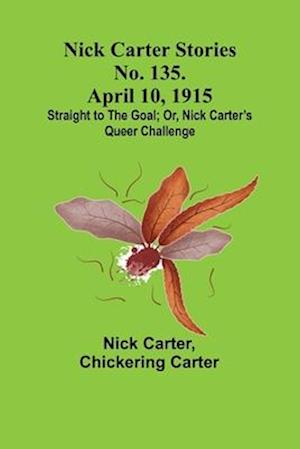 Nick Carter Stories No. 135. April 10, 1915; Straight to the Goal; Or, Nick Carter's Queer Challenge