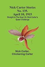 Nick Carter Stories No. 135. April 10, 1915; Straight to the Goal; Or, Nick Carter's Queer Challenge 