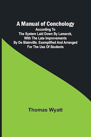 A Manual of Conchology; According to the System Laid Down by Lamarck, with the Late Improvements by De Blainville. Exemplified and Arranged for the Use of Students.