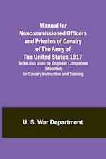 Manual for Noncommissioned Officers and Privates of Cavalry of the Army of the United States 1917. To be also used by Engineer Companies (Mounted) for Cavalry Instruction and Training