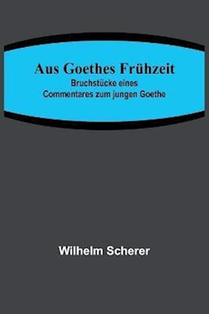 Aus Goethes Frühzeit; Bruchstücke eines Commentares zum jungen Goethe