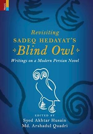 Revisiting Sadeq Hedayat's Blind Owl: Writings on a Modern Persian Novel : Writings on a Modern Persian Novel