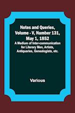 Notes and Queries, Vol. V, Number 131, May 1, 1852 ; A Medium of Inter-communication for Literary Men, Artists, Antiquaries, Genealogists, etc. 