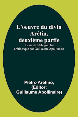 L'oeuvre du divin Arétin, deuxième partie; Essai de bibliographie arétinesque par Guillaume Apollinaire