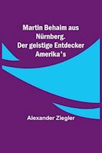 Martin Behaim aus Nürnberg. Der geistige Entdecker Amerika's