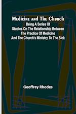 Medicine and the Church; Being a series of studies on the relationship between the practice of medicine and the church's ministry to the sick 