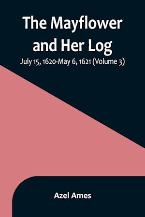 The Mayflower and Her Log; July 15, 1620-May 6, 1621 (Volume 3)