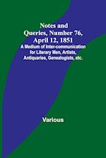 Notes and Queries, Number 76, April 12, 1851 ; A Medium of Inter-communication for Literary Men, Artists, Antiquaries, Genealogists, etc. 