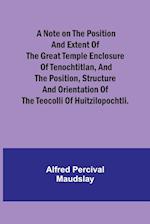 A note on the position and extent of the great temple enclosure of Tenochtitlan, and the position, structure and orientation of the Teocolli of Huitzilopochtli.