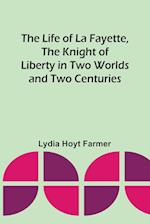 The Life of La Fayette, the Knight of Liberty in Two Worlds and Two Centuries 