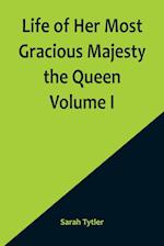 Life of Her Most Gracious Majesty the Queen  Volume I
