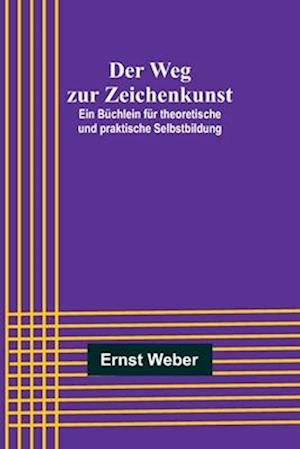 Der Weg zur Zeichenkunst; Ein Büchlein für theoretische und praktische Selbstbildung