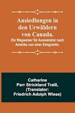 Ansiedlungen in den Urwäldern von Canada.; Ein Wegweiser für Auswandrer nach Amerika von einer Emigrantin.