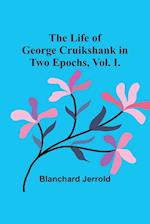 The Life of George Cruikshank in Two Epochs, Vol. I. 