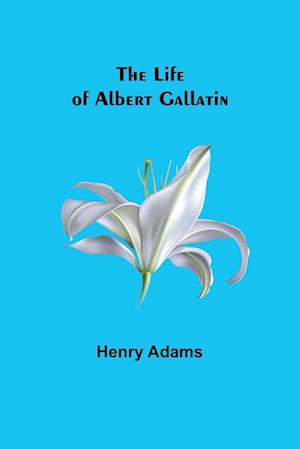 The Life of Albert Gallatin