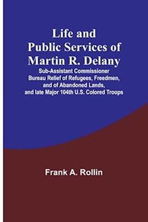 Life and public services of Martin R. Delany