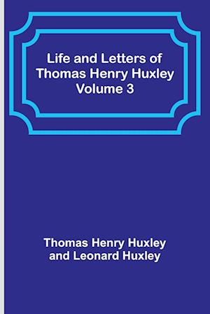 Life and Letters of Thomas Henry Huxley - Volume 3