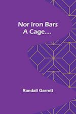 Nor Iron Bars a Cage.... 