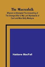 The Masterfolk; Wherein is Attempted the Unravelling of the Strange Affair of my Lord Wyntwarde of Cavil and Miss Betty Modeyne 