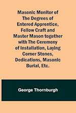 Masonic Monitor of the Degrees of Entered Apprentice, Fellow Craft and Master Mason together with the Ceremony of Installation, Laying Corner Stones, Dedications, Masonic Burial, Etc.