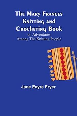 The Mary Frances Knitting and Crocheting Book; or, Adventures Among the Knitting People