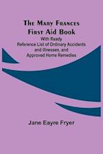 The Mary Frances First Aid Book; With Ready Reference List of Ordinary Accidents and Illnesses, and Approved Home Remedies 