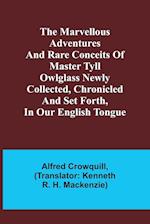 The Marvellous Adventures and Rare Conceits of Master Tyll Owlglass Newly collected, chronicled and set forth, in our English tongue 